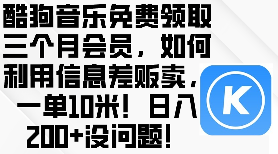 （10236期）酷狗音乐免费领取三个月会员，利用信息差贩卖，一单10米！日入200+没问题-逐梦项目网
