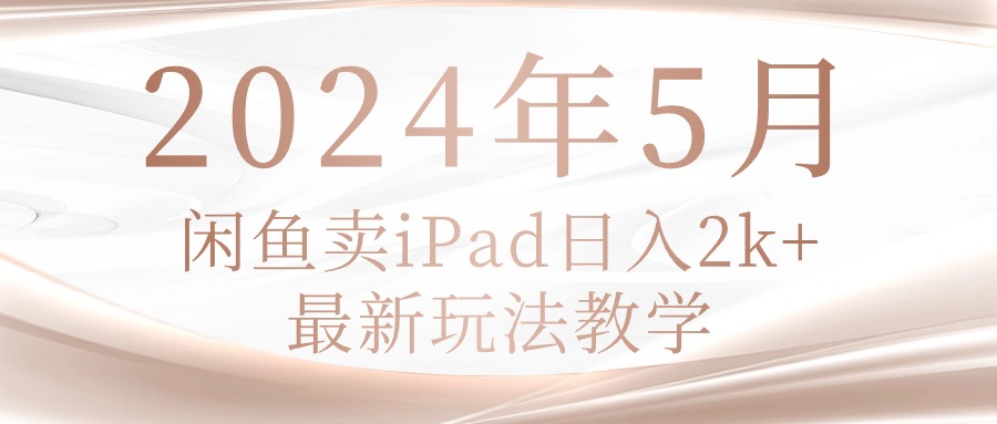 （10459期）2024年5月闲鱼卖ipad日入2k，最新玩法教学-逐梦项目网