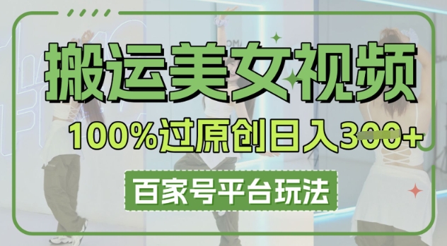 搬运美女视频100%过原创大揭秘，百家号平台玩法，轻松日入3张(可矩阵)-逐梦项目网