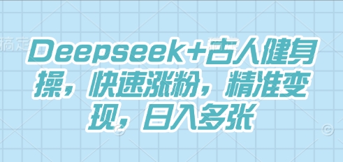 Deepseek+古人健身操，快速涨粉，精准变现，日入多张-逐梦项目网