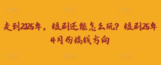 走到2025年，短剧还能怎么玩？短剧25年4月份搞钱方向-逐梦项目网