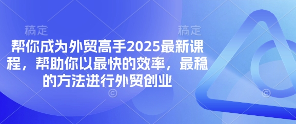 帮你成为外贸高手2025最新课程，帮助你以最快的效率，最稳的方法进行外贸创业-逐梦项目网