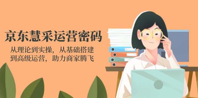 （14248期）京东慧采运营密码：从理论到实操，从基础搭建到高级运营，助力商家腾飞-逐梦项目网