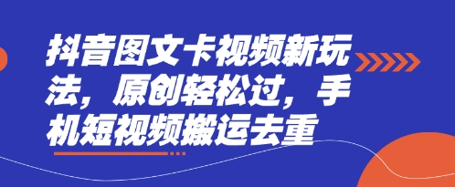 抖音图文卡视频新玩法，原创轻松过，手机短视频搬运去重-逐梦项目网