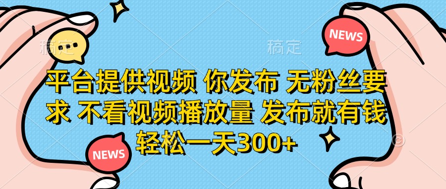 （14317期）平台提供视频 你发布 无粉丝要求 不看视频播放量 发布就有钱 轻松一天300+-逐梦项目网