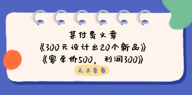 （14209期）某付费文章：《300元设计出20个新品》+《客单价500，利润300》-逐梦项目网