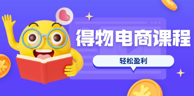 （14146期）得物电商课程合集，选品、优化、定价全攻略，7天SOP单品爆红，轻松盈利-逐梦项目网