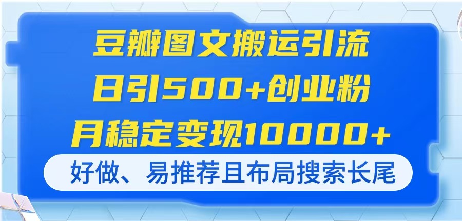 （14323期）豆瓣图文搬运引流，日引500+创业粉，月稳定变现10000+，好做、易推荐且...-逐梦项目网