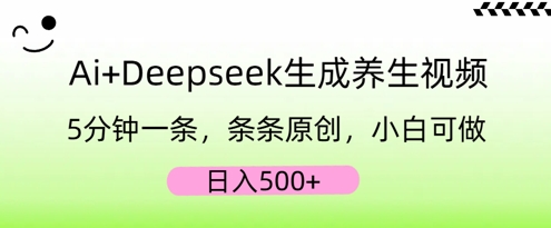 AI+Deepseek生成养生视频，5分钟一条，条条原创，小白可做，日入5张-逐梦项目网