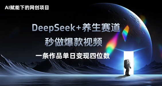 AI赋能下的网创项目，DeepSeek+养生赛道，秒做爆款视频一条作品单日变现三位数-逐梦项目网