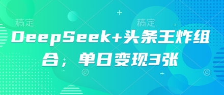 DeepSeek+头条王炸组合，单日变现3张-逐梦项目网
