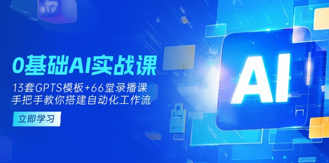 (14202期)0基础AI实操课:13套GPTS模板+66字录播课,手把手教你搭建自动化工作流-逐梦项目网