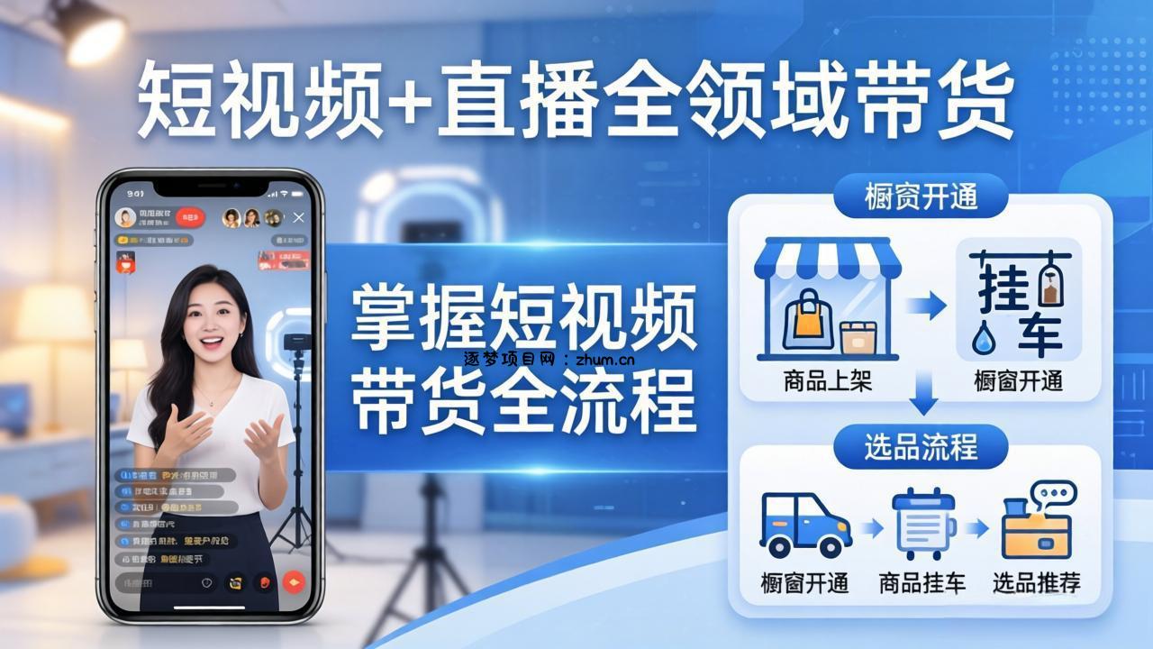 短视频+直播全领域带货-更新：掌握橱窗开通、挂车、选品、爆款文案改编等短视频带货全流程-逐梦项目网