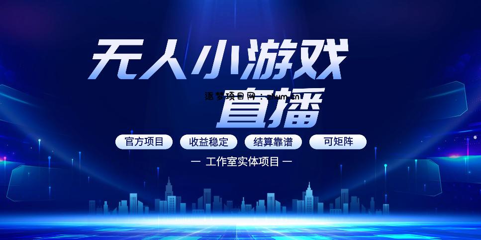 无人小游戏直播：0基础也能做的轻资产副业，解锁无人直播盈利新玩法，轻松月入1W+【揭秘】-逐梦项目网