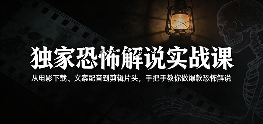 独家恐怖解说实战课：从电影下载、文案配音到剪辑片头，手把手教你做爆款恐怖解说-逐梦项目网
