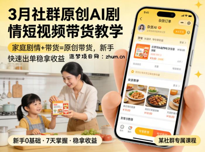 3月某社群原创AI剧情短视频带货教学，家庭剧情+带货=原创带货，新手也能快速出单稳拿收益-逐梦项目网