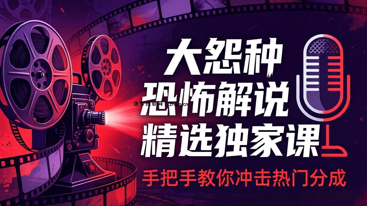 大怨种恐怖解说精选独家课：电影下载+文案配音+片头封面，手把手教你冲击热门分成-逐梦项目网
