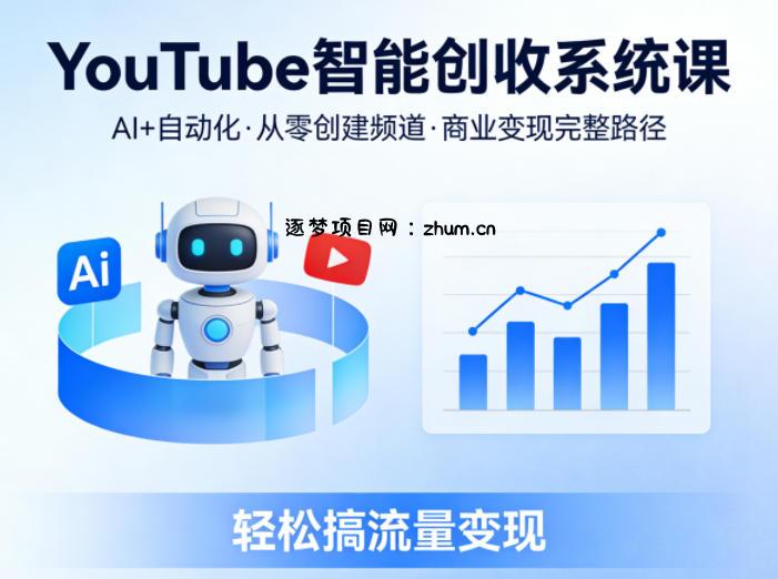 YouTube智能创收系统课，AI+自动化，从零创建YouTube频道并实现商业变现的完整路径，轻松搞流量变现-逐梦项目网