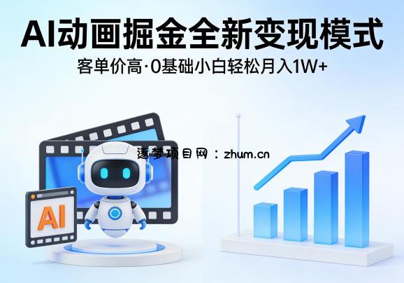 AI动画掘金全新变现模式，客单价高，0基础小白也能轻松月入1W+-逐梦项目网