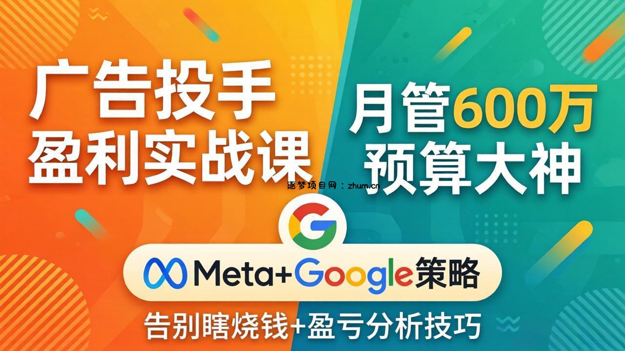 广告投手盈利实战课：月管600万预算大神，带你告别瞎烧钱，Meta+Google策略+盈亏分析-逐梦项目网