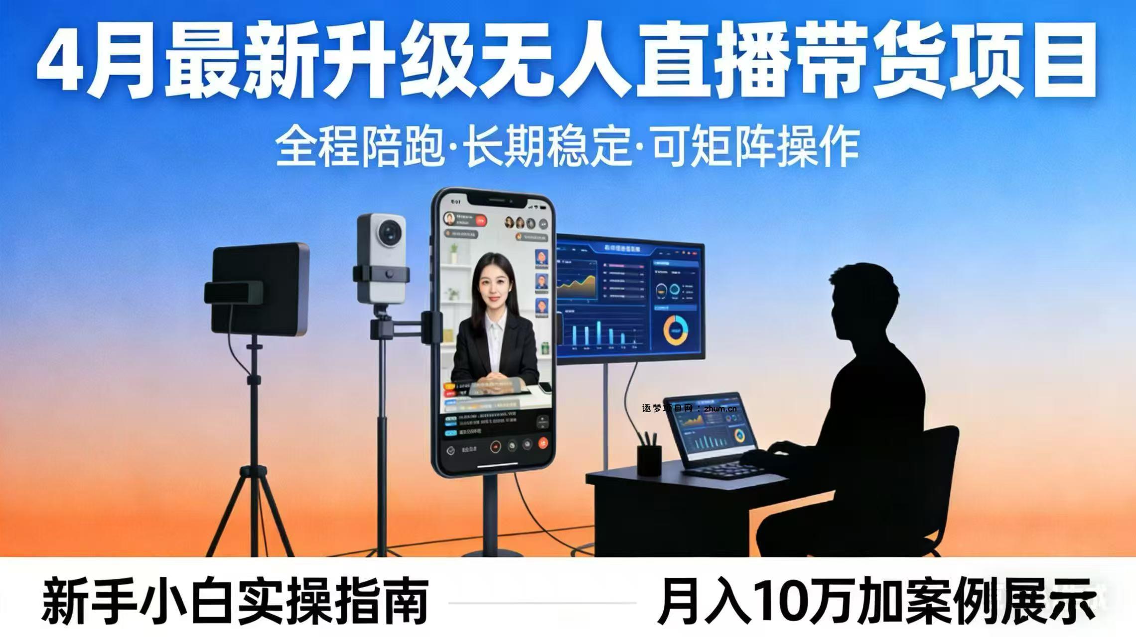 4月最新升级 无人直播 带货 全程陪跑  长期稳定 可矩阵  每天半小时新手小白实操月入 十万-逐梦项目网