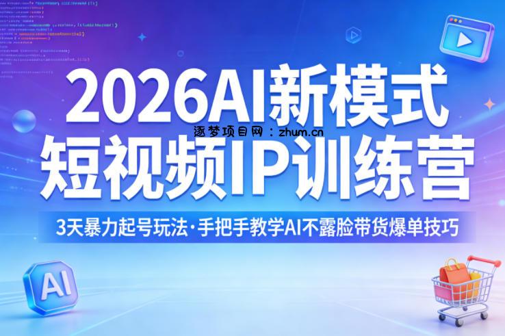 2026AI新模式短视频IP训练营，3天暴力起号玩法，手把手教学AI不露脸带货爆单技巧(更新)-逐梦项目网