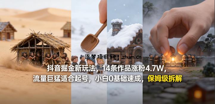 抖音掘金新玩法，14条作品涨粉4.7W，流量巨猛适合起号，小白0基础速成，保姆级拆解-逐梦项目网