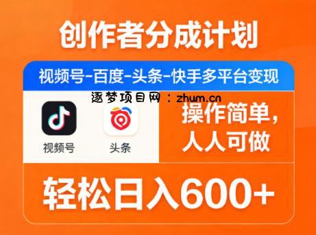 创作者分成计划,视频号-百度-头条-快手多平台变现,操作简单,人人可做,轻松日入600+-逐梦项目网