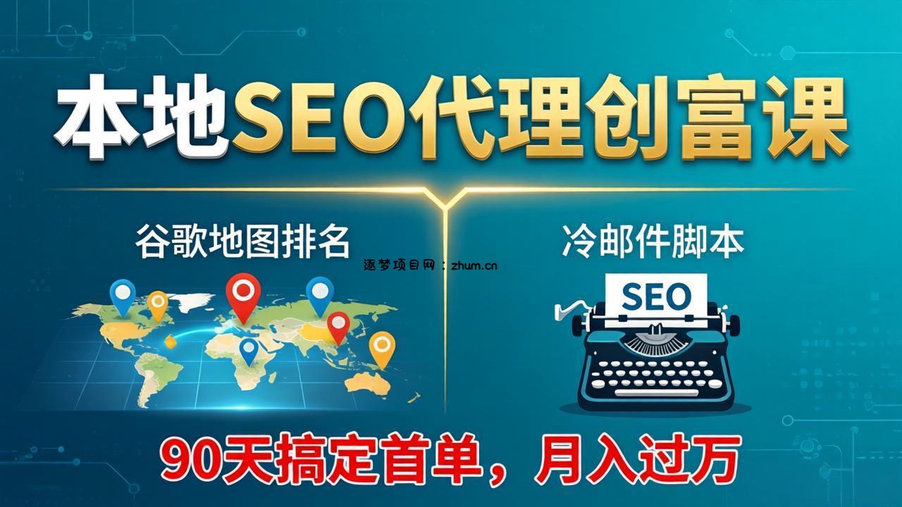 本地SEO代理创富课：谷歌地图排名+冷邮件脚本，90天搞定首单，月入过万实战体系-逐梦项目网