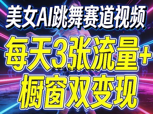 美女AI跳舞赛道视频,每天3张流量+橱窗双变现,新手保姆级制作教学-逐梦项目网