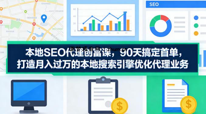 本地SEO代理创富课，90天搞定首单，助您打造月入过W的本地搜索引擎优化代理业务-逐梦项目网