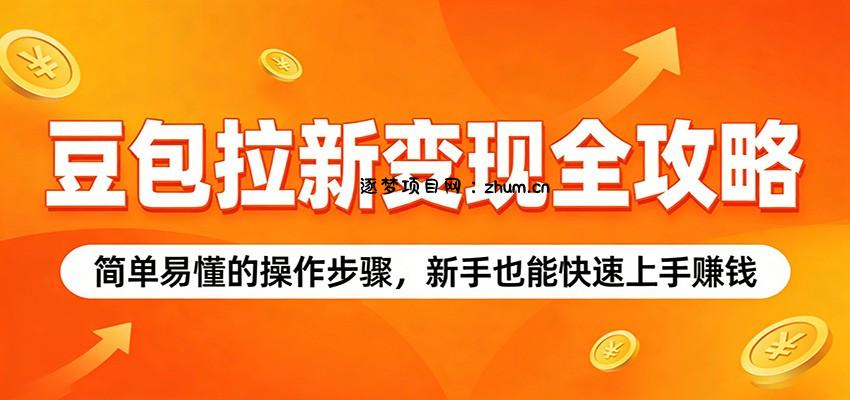 豆包拉新变现全攻略：简单易懂的操作步骤，新手也能快速上手赚钱-逐梦项目网