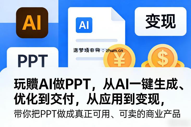 玩賺AI做PPT，从AI一键生成、优化到交付，从应用到变现，带你把PPT做成真正可用、可卖的商业产品-逐梦项目网