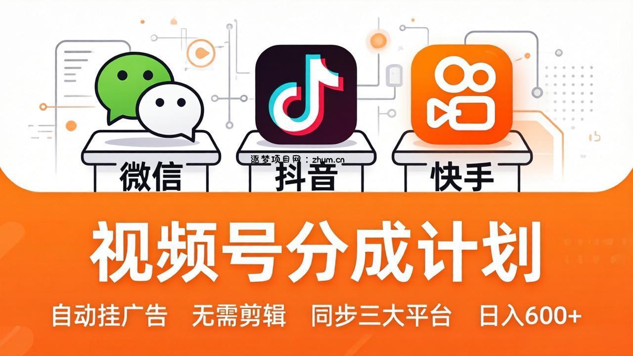 视频号分成计划：发视频自动挂广告，无需剪辑同步三大平台，单号轻松日入600+-逐梦项目网