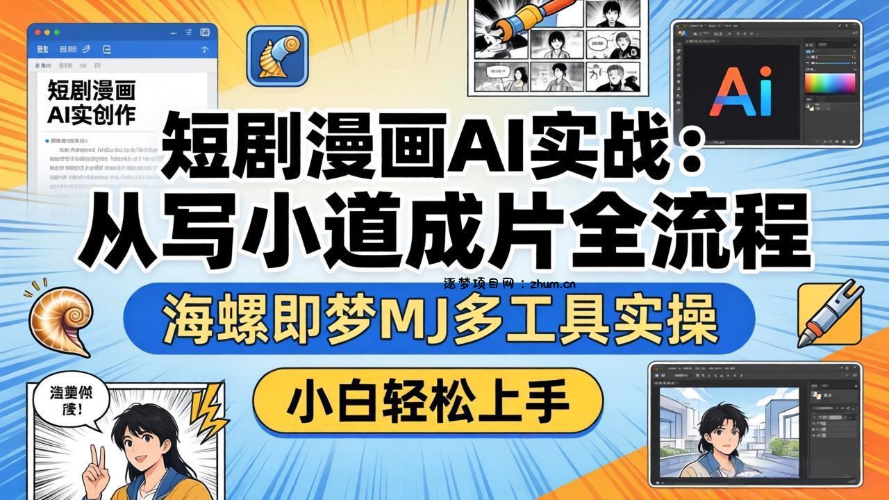 短剧漫画AI实战：从写小说到成片全流程，海螺即梦MJ多工具实操，小白轻松上手-逐梦项目网
