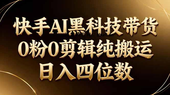 26年最新快手AI黑科技带货,0粉0剪辑,纯搬运,日入四位数-逐梦项目网