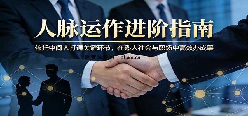付费文章：人脉运作进阶指南，依托中间人打通关键环节，在熟人社会与职场中高效办成事-逐梦项目网
