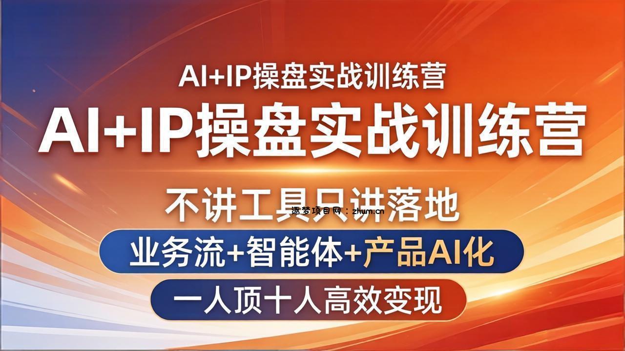 AI+IP操盘实战训练营:不讲工具只讲落地,业务流+智能体+产品AI化,一人顶十人高效变现-逐梦项目网