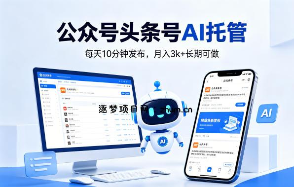 公众号头条号AI托管，我提供作品，你每天10分钟发布，月入3k+长期可做【揭秘】-逐梦项目网