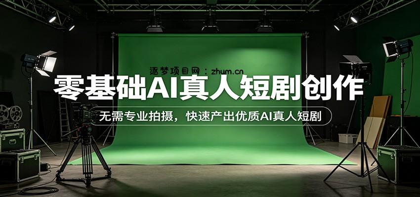 零基础AI真人短剧创作:无需专业拍摄,快速产出优质AI真人短剧-逐梦项目网