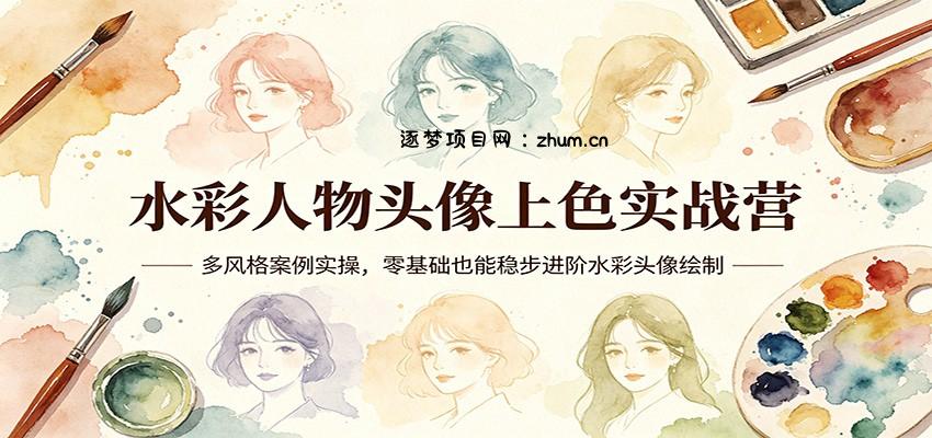 水彩人物头像上色实战营：多风格案例实操，零基础也能稳步进阶水彩头像绘制-逐梦项目网