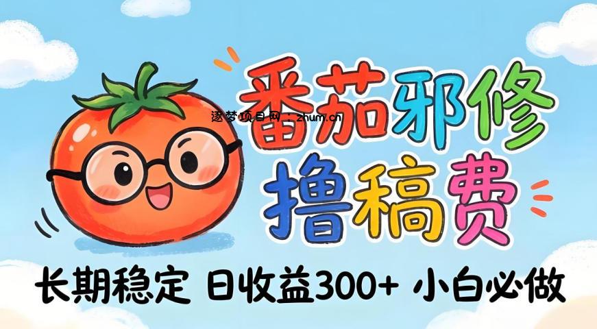 番茄撸金术：日入300+稳如泰山！独家玩法曝光，操作门槛极低，无需经验，小白闭眼上车【揭秘】-逐梦项目网