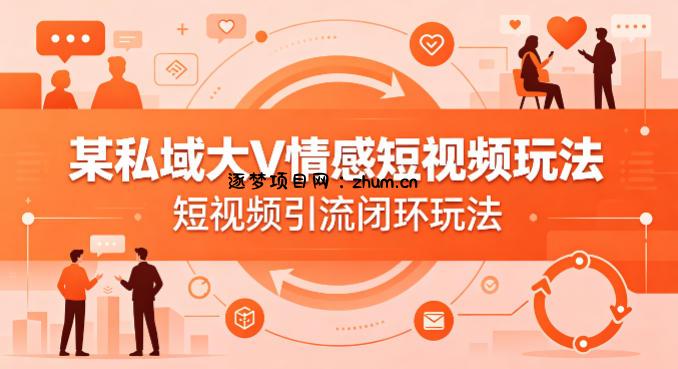某私域大V情感短视频玩法,短视频引流闭环玩法-逐梦项目网