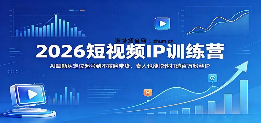 2026短视频IP训练营：AI赋能从定位起号到不露脸带货，素人也能快速打造百万粉丝IP-逐梦项目网