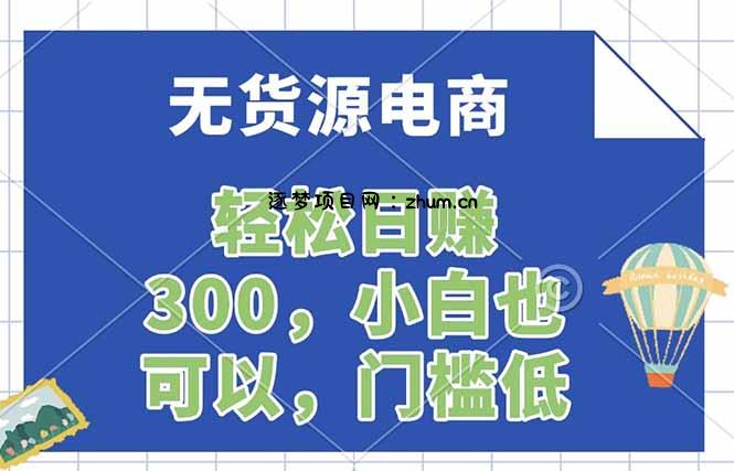 无货源电商,一件代发,日赚300,附详细实操教程-逐梦项目网