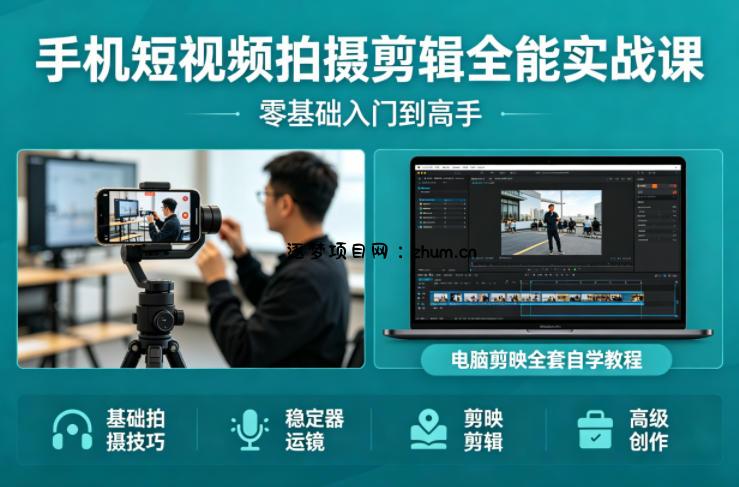 手机短视频拍摄剪辑全能实战课:零基础入门到高手,稳定器运镜+电脑剪映全套自学教程-逐梦项目网