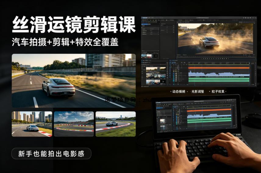 大叔丝滑运镜剪辑课,汽车拍摄+剪辑+特效全覆盖,新手也能拍出电影感-逐梦项目网