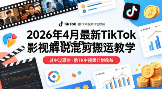 26年4月最新TikTok影视解说混剪搬运教学，过中过原创，撸TK中视频计划收益-逐梦项目网