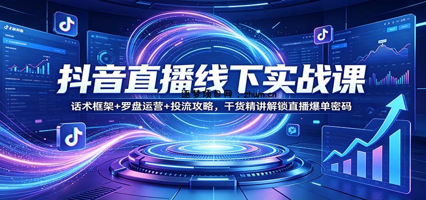 抖音直播线下实战课：话术框架+罗盘运营+投流攻略，干货精讲解锁直播爆单密码-逐梦项目网