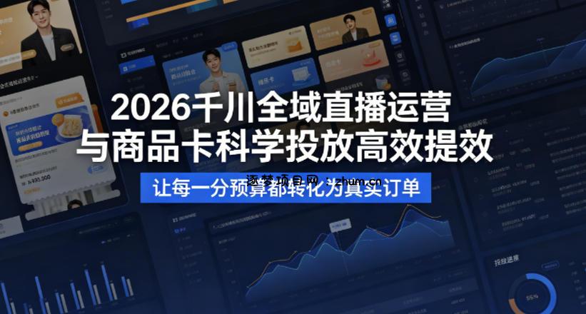 2026千川全域直播运营跟商品卡,科学投放,高效提效,让每一分预算都转化为真实订单-逐梦项目网